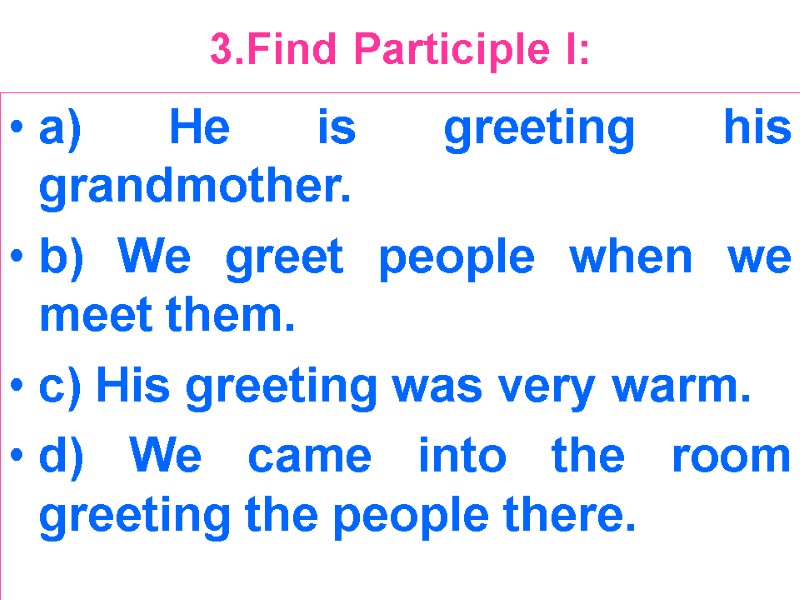 3.Find Participle I:  a) He is greeting his grandmother. b) We greet people